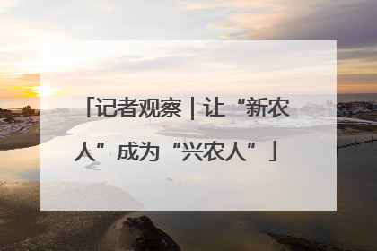 记者观察｜让“新农人”成为“兴农人”