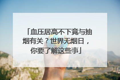 血压居高不下竟与抽烟有关？世界无烟日，你要了解这些事