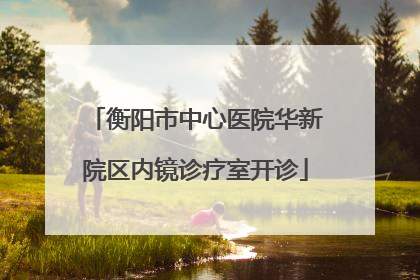 衡阳市中心医院华新院区内镜诊疗室开诊