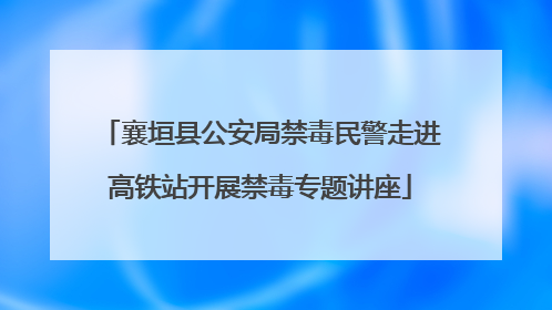 襄垣县公安局禁毒民警走进高铁站开展禁毒专题讲座