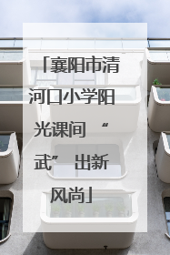 襄阳市清河口小学阳光课间 “武” 出新风尚