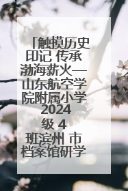 触摸历史印记 传承渤海薪火—山东航空学院附属小学 2024 级 4 班滨州 市档案馆研学实践活动