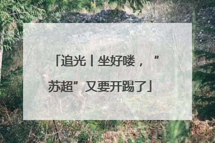 追光丨坐好喽，“苏超”又要开踢了
