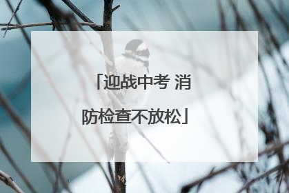 迎战中考 消防检查不放松