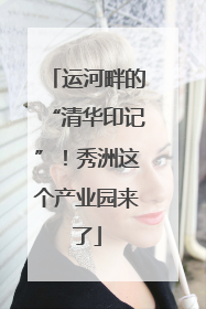 运河畔的“清华印记”！秀洲这个产业园来了