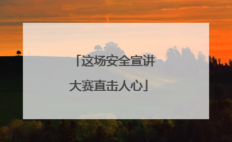 这场安全宣讲大赛直击人心