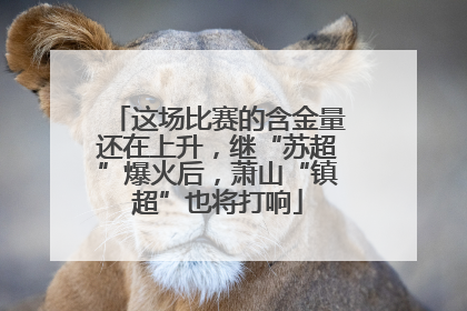 这场比赛的含金量还在上升，继“苏超”爆火后，萧山“镇超”也将打响