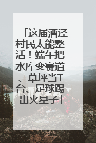 这届漕泾村民太能整活！端午把水库变赛道、草坪当T台、足球踢出火星子