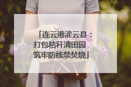 连云港灌云县：打包秸秆清田园 筑牢防线禁焚烧
