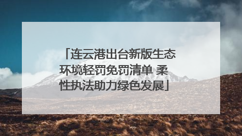 连云港出台新版生态环境轻罚免罚清单 柔性执法助力绿色发展
