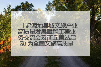起源地县域文旅产业高质量发展赋能工程业务交流会及商丘首站启动 为全国文旅高质量发展注入强劲动能