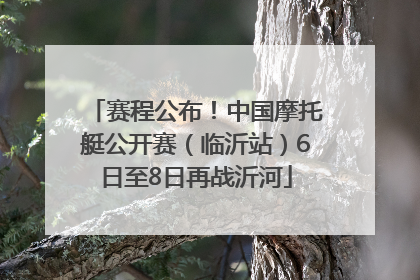 赛程公布！中国摩托艇公开赛（临沂站）6日至8日再战沂河