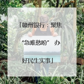 赣州银行：聚焦“急难愁盼” 办好民生实事
