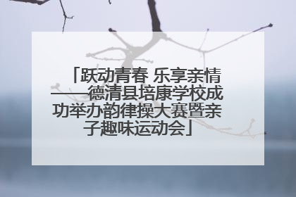跃动青春 乐享亲情——德清县培康学校成功举办韵律操大赛暨亲子趣味运动会