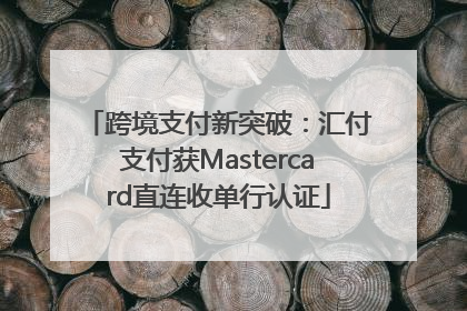 跨境支付新突破：汇付支付获Mastercard直连收单行认证