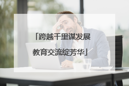 跨越千里谋发展 教育交流绽芳华