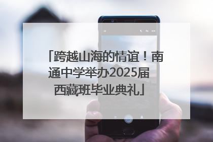 跨越山海的情谊！南通中学举办2025届西藏班毕业典礼