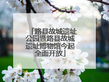 路县故城遗址公园暨路县故城遗址博物馆今起全面开放