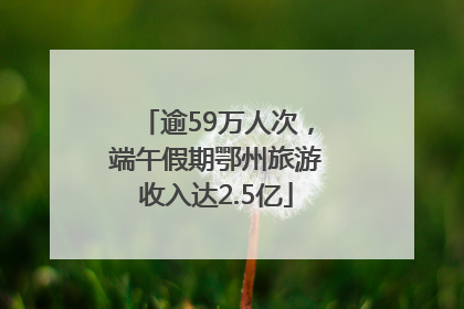 逾59万人次，端午假期鄂州旅游收入达2.5亿