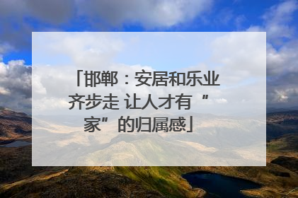 邯郸：安居和乐业齐步走 让人才有“家”的归属感