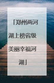 郑州两河湖上榜省级美丽幸福河湖