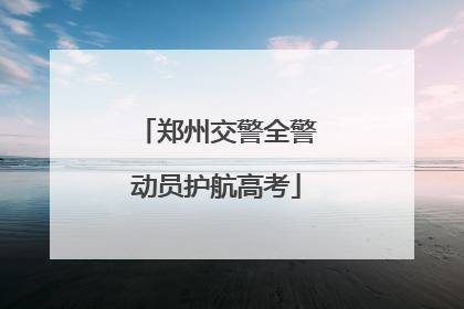 郑州交警全警动员护航高考