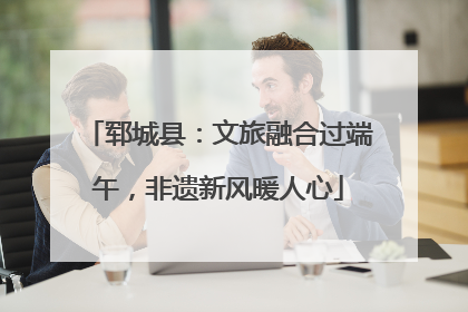 郓城县：文旅融合过端午，非遗新风暖人心