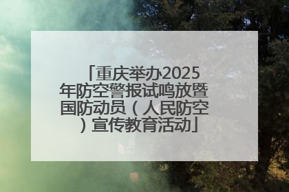 重庆举办2025年防空警报试鸣放暨国防动员（人民防空）宣传教育活动