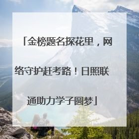 金榜题名探花里，网络守护赶考路！日照联通助力学子圆梦