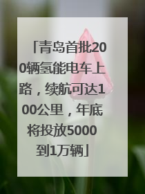 青岛首批200辆氢能电车上路，续航可达100公里，年底将投放5000到1万辆