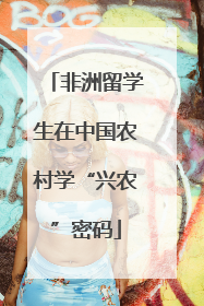 非洲留学生在中国农村学“兴农”密码