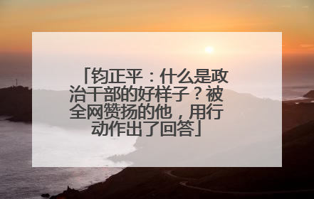 钧正平：什么是政治干部的好样子？被全网赞扬的他，用行动作出了回答