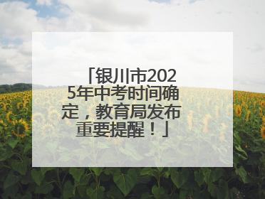银川市2025年中考时间确定，教育局发布重要提醒！