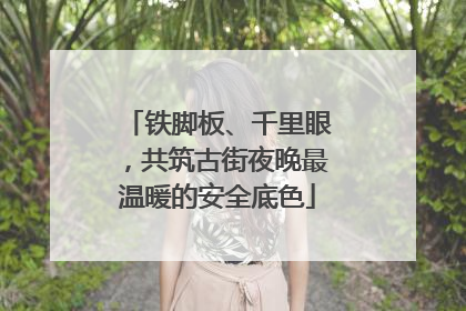 铁脚板、千里眼，共筑古街夜晚最温暖的安全底色