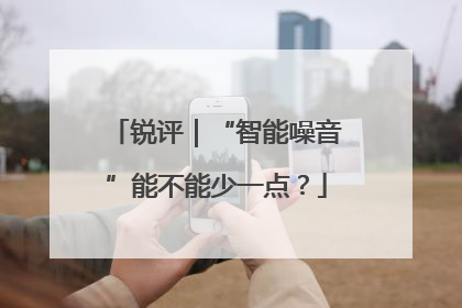 锐评｜“智能噪音”能不能少一点？