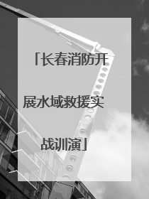 长春消防开展水域救援实战训演