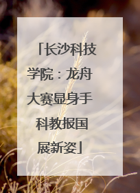 长沙科技学院：龙舟大赛显身手 科教报国展新姿