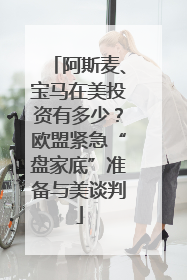 阿斯麦、宝马在美投资有多少？欧盟紧急“盘家底”准备与美谈判