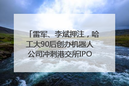 雷军、李斌押注，哈工大90后创办机器人公司冲刺港交所IPO｜IPO直通车