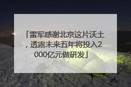 雷军感谢北京这片沃土，透露未来五年将投入2000亿元做研发