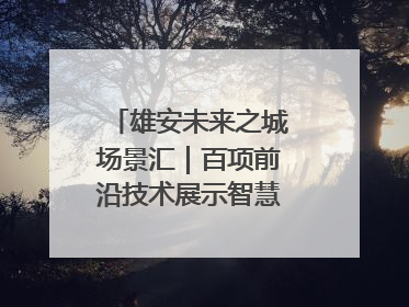 雄安未来之城场景汇｜百项前沿技术展示智慧农业新场景