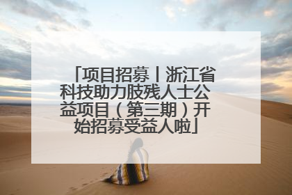 项目招募丨浙江省科技助力肢残人士公益项目（第三期）开始招募受益人啦