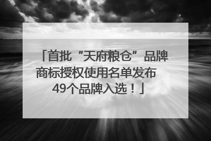 首批“天府粮仓”品牌商标授权使用名单发布 49个品牌入选！