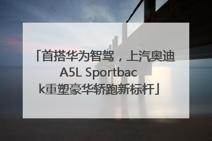 首搭华为智驾，上汽奥迪A5L Sportback重塑豪华轿跑新标杆