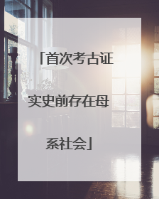 首次考古证实史前存在母系社会