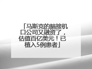 马斯克的脑接机口公司又融资了，估值百亿美元！已植入5例患者