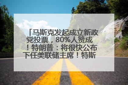马斯克发起成立新政党投票，80%人赞成！特朗普：将很快公布下任美联储主席！特斯拉股价反弹，美股美元齐涨，全球大型机构从美国撤资