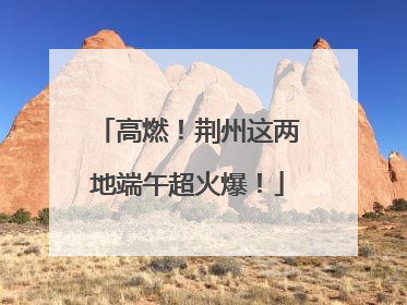 高燃！荆州这两地端午超火爆！