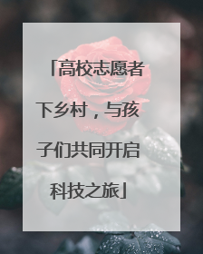 高校志愿者下乡村，与孩子们共同开启科技之旅
