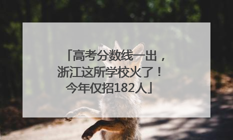 高考分数线一出，浙江这所学校火了！今年仅招182人